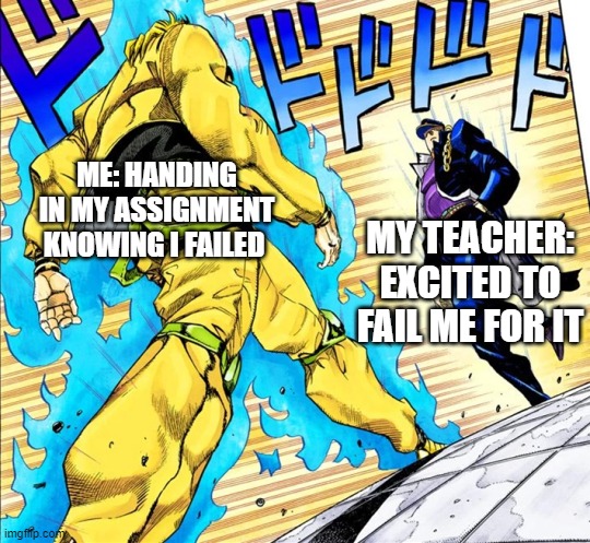 Jojo's Walk | ME: HANDING IN MY ASSIGNMENT KNOWING I FAILED; MY TEACHER: EXCITED TO FAIL ME FOR IT | image tagged in jojo's walk | made w/ Imgflip meme maker