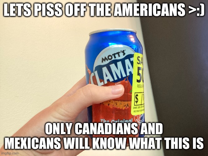 Americans won’t know. For you guys it’s called a bloody mary i think | LETS PISS OFF THE AMERICANS >:); ONLY CANADIANS AND MEXICANS WILL KNOW WHAT THIS IS | made w/ Imgflip meme maker