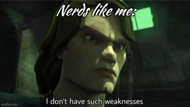 I don't have such weakness | Nerds like me: | image tagged in i don't have such weakness | made w/ Imgflip meme maker