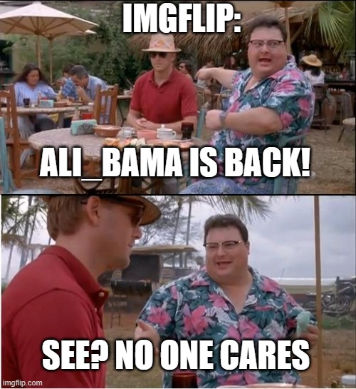 I'm sure no one remembers me lol | IMGFLIP:; ALI_BAMA IS BACK! SEE? NO ONE CARES | image tagged in memes,see nobody cares | made w/ Imgflip meme maker