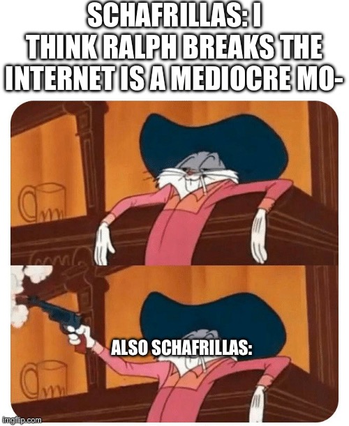 Bugs Bunny Shooting | SCHAFRILLAS: I THINK RALPH BREAKS THE INTERNET IS A MEDIOCRE MO-; ALSO SCHAFRILLAS: | image tagged in bugs bunny shooting | made w/ Imgflip meme maker