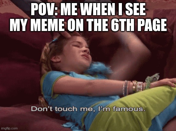 im as famous as quandale dingle | POV: ME WHEN I SEE MY MEME ON THE 6TH PAGE | image tagged in don't touch me i'm famous,memes | made w/ Imgflip meme maker