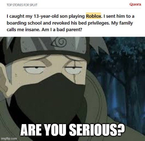 Imagine punishing your kid for playing Roblox | ARE YOU SERIOUS? | image tagged in are you serious kakashi,parents,kids,roblox,punishment | made w/ Imgflip meme maker
