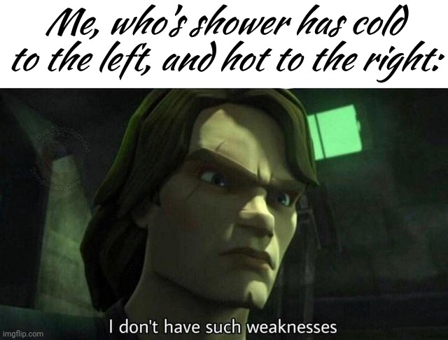 I don't have such weakness | Me, who's shower has cold to the left, and hot to the right: | image tagged in i don't have such weakness | made w/ Imgflip meme maker