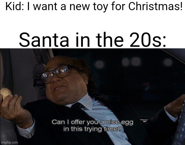Only Great Depression kids will understand | Kid: I want a new toy for Christmas! Santa in the 20s: | image tagged in can i offer you a nice egg in this trying time | made w/ Imgflip meme maker