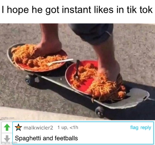 Meme #1,278 | image tagged in spaghetti,funny,puns,comments,skateboarding,feet | made w/ Imgflip meme maker