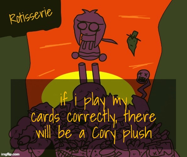 and i mean soon | if i play my cards correctly, there will be a Cory plush | image tagged in rotisserie | made w/ Imgflip meme maker