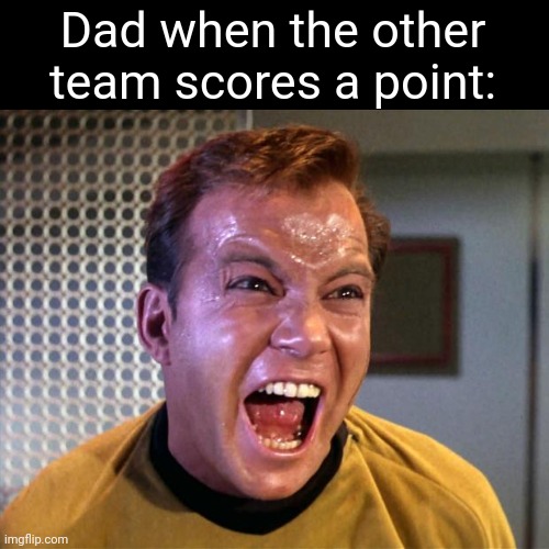 Title | Dad when the other team scores a point: | image tagged in captain kirk screaming | made w/ Imgflip meme maker
