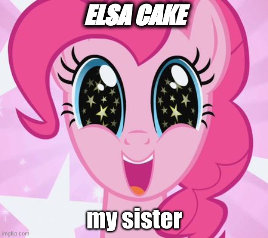 Pinkie Pie | ELSA CAKE my sister | image tagged in pinkie pie | made w/ Imgflip meme maker