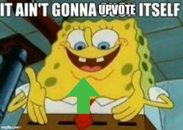 It ain't gonna upvote itself | image tagged in it ain't gonna upvote itself | made w/ Imgflip meme maker
