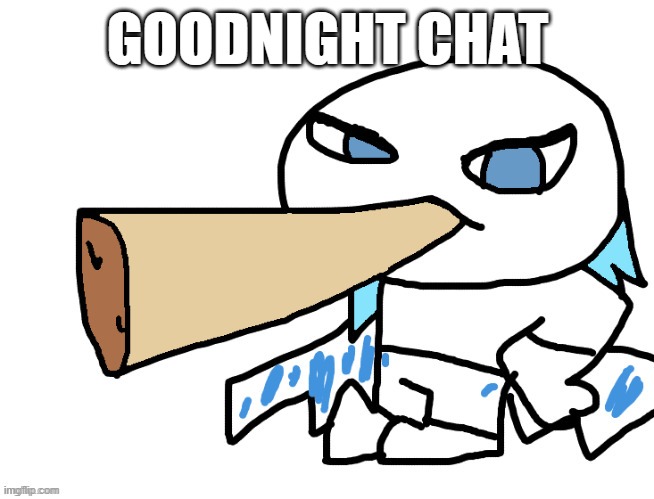LordReaperus smoking a fat blunt | GOODNIGHT CHAT | image tagged in lordreaperus smoking a fat blunt | made w/ Imgflip meme maker