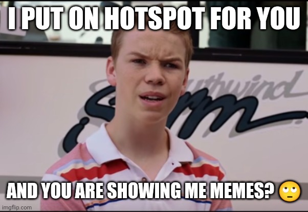 Hotspot and Memes | I PUT ON HOTSPOT FOR YOU; AND YOU ARE SHOWING ME MEMES? 🙄 | image tagged in you guys are getting paid,internet,surprised | made w/ Imgflip meme maker
