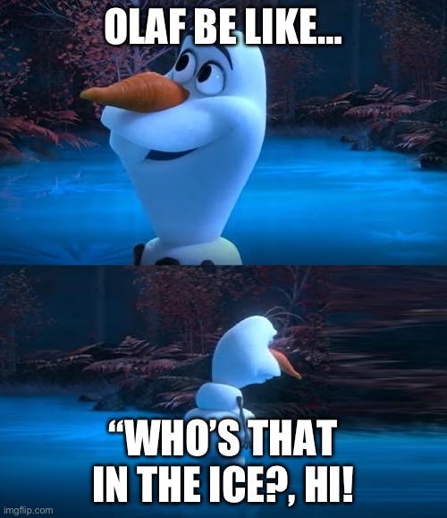 Olaf be like | OLAF BE LIKE…; “WHO’S THAT IN THE ICE?, HI! | image tagged in their parents are dead olaf meme | made w/ Imgflip meme maker
