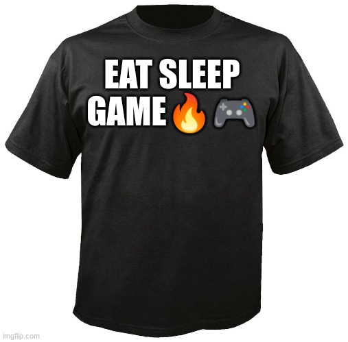 Blank T-Shirt | EAT SLEEP GAME🔥🎮 | image tagged in blank t-shirt | made w/ Imgflip meme maker