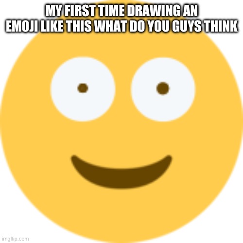 Insane Emoji | MY FIRST TIME DRAWING AN EMOJI LIKE THIS WHAT DO YOU GUYS THINK | image tagged in insane emoji | made w/ Imgflip meme maker