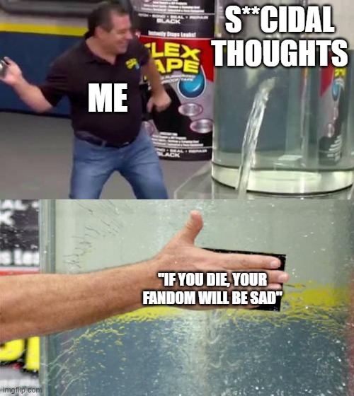 I'm hanging on by a thread ╯︿╰ | S**CIDAL THOUGHTS; ME; "IF YOU DIE, YOUR FANDOM WILL BE SAD" | image tagged in flex tape | made w/ Imgflip meme maker