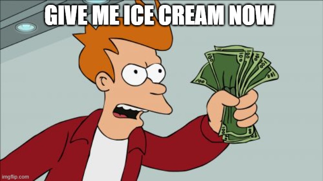 ice cream | GIVE ME ICE CREAM NOW | image tagged in memes,shut up and take my money fry | made w/ Imgflip meme maker