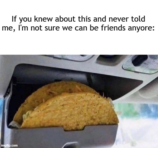 Why? WHY!!! | If you knew about this and never told me, I'm not sure we can be friends anyore: | image tagged in blank white template,taco,tacos,life hack | made w/ Imgflip meme maker
