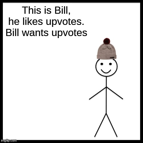 Be Like Bill | This is Bill, he likes upvotes. Bill wants upvotes | image tagged in memes,be like bill | made w/ Imgflip meme maker