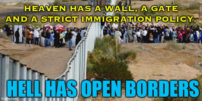 Hell has open borders | HEAVEN HAS A WALL, A GATE AND A STRICT IMMIGRATION POLICY. HELL HAS OPEN BORDERS | image tagged in border invasion | made w/ Imgflip meme maker
