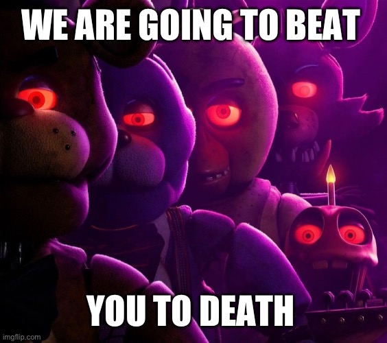 New Fnaf movie poster looks dope, but for some reason this popped into my head | WE ARE GOING TO BEAT; YOU TO DEATH | image tagged in five nights at freddys,freddy fazbear,fnaf_bonnie,chica from fnaf 2,foxy | made w/ Imgflip meme maker