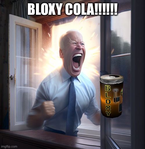 SODA!1!1!!1!1!!1!1!1 | BLOXY COLA!!!!!! | image tagged in joe biden yelling | made w/ Imgflip meme maker