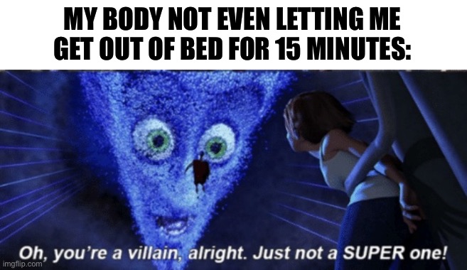 Megamind you’re a villain alright | MY BODY NOT EVEN LETTING ME GET OUT OF BED FOR 15 MINUTES: | image tagged in megamind you re a villain alright | made w/ Imgflip meme maker