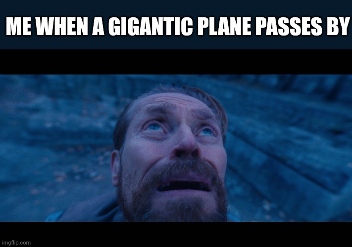 Big Planes = Scary | ME WHEN A GIGANTIC PLANE PASSES BY | image tagged in willem dafoe looking up | made w/ Imgflip meme maker