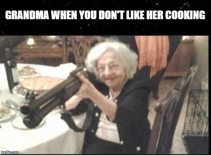 GRANDMA | GRANDMA WHEN YOU DON'T LIKE HER COOKING | image tagged in grandma | made w/ Imgflip meme maker