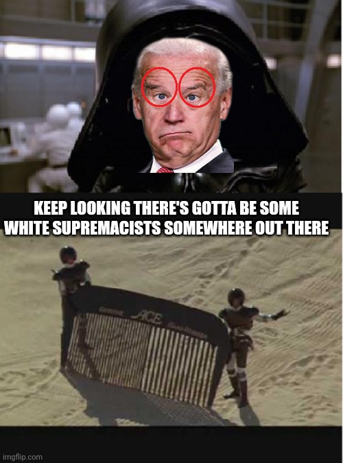 Space balls Biden white supremacists | KEEP LOOKING THERE'S GOTTA BE SOME WHITE SUPREMACISTS SOMEWHERE OUT THERE | image tagged in spaceballs joke searching,biden | made w/ Imgflip meme maker