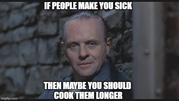 hannibal lecter silence of the lambs | IF PEOPLE MAKE YOU SICK; THEN MAYBE YOU SHOULD 
COOK THEM LONGER | image tagged in hannibal lecter silence of the lambs | made w/ Imgflip meme maker