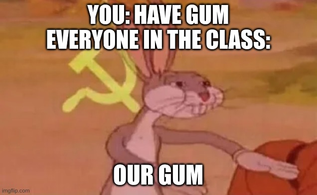 Bugs bunny communist | YOU: HAVE GUM
EVERYONE IN THE CLASS:; OUR GUM | image tagged in bugs bunny communist | made w/ Imgflip meme maker