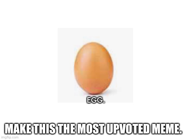 egg | EGG. MAKE THIS THE MOST UPVOTED MEME. | image tagged in egg | made w/ Imgflip meme maker