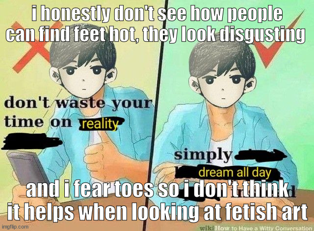 if i posted this on DA i would get so many hate comments saying "omg stop judging ppl's kinks grr" | i honestly don't see how people can find feet hot, they look disgusting; and i fear toes so i don't think it helps when looking at fetish art | image tagged in ball s | made w/ Imgflip meme maker