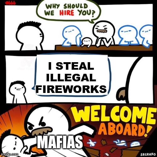 Welcome Aboard | I STEAL ILLEGAL FIREWORKS; MAFIAS | image tagged in welcome aboard | made w/ Imgflip meme maker