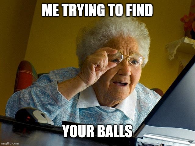 I think I used the correct Your | ME TRYING TO FIND; YOUR BALLS | image tagged in memes,grandma finds the internet | made w/ Imgflip meme maker