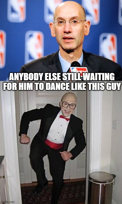You Can Hear the Song in Your Head | ANYBODY ELSE STILL WAITING FOR HIM TO DANCE LIKE THIS GUY | image tagged in adam silver | made w/ Imgflip meme maker