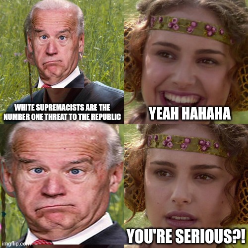 White Supremacy Biden Star Wars | WHITE SUPREMACISTS ARE THE NUMBER ONE THREAT TO THE REPUBLIC; YEAH HAHAHA; YOU'RE SERIOUS?! | made w/ Imgflip meme maker