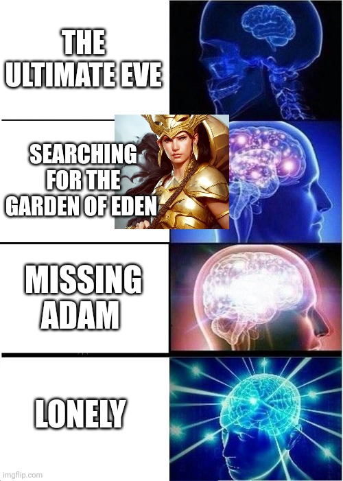 The ultimate eve | THE ULTIMATE EVE; SEARCHING FOR THE GARDEN OF EDEN; MISSING ADAM; LONELY | image tagged in memes,expanding brain | made w/ Imgflip meme maker