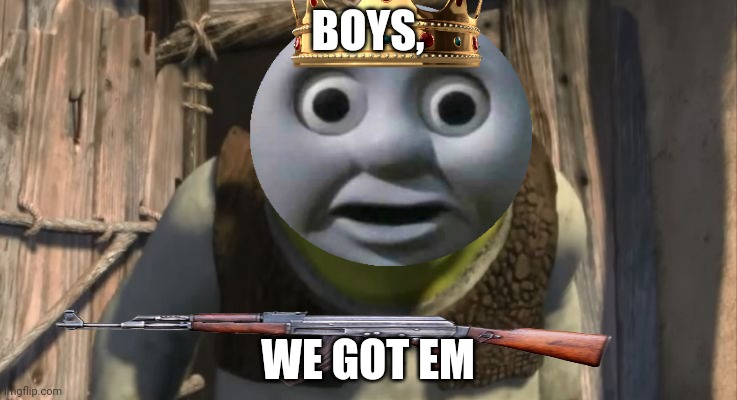 Yewsss | BOYS, WE GOT EM | image tagged in shrek what are you doing in my swamp | made w/ Imgflip meme maker