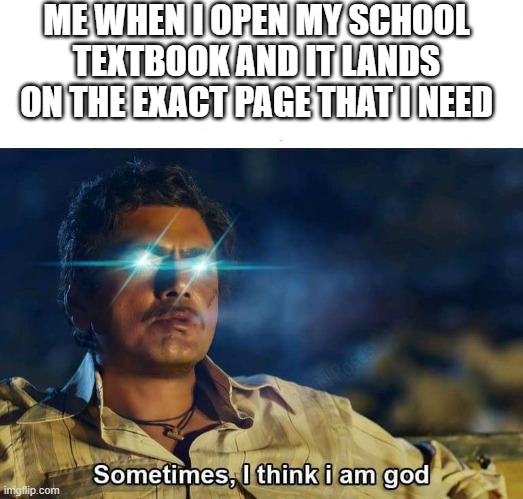 it's just a sign | ME WHEN I OPEN MY SCHOOL TEXTBOOK AND IT LANDS ON THE EXACT PAGE THAT I NEED | image tagged in sometimes i think i am god | made w/ Imgflip meme maker