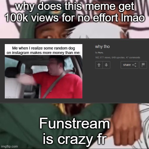 Besto friendo | why does this meme get 100k views for no effort lmao; Funstream is crazy fr | image tagged in besto friendo | made w/ Imgflip meme maker