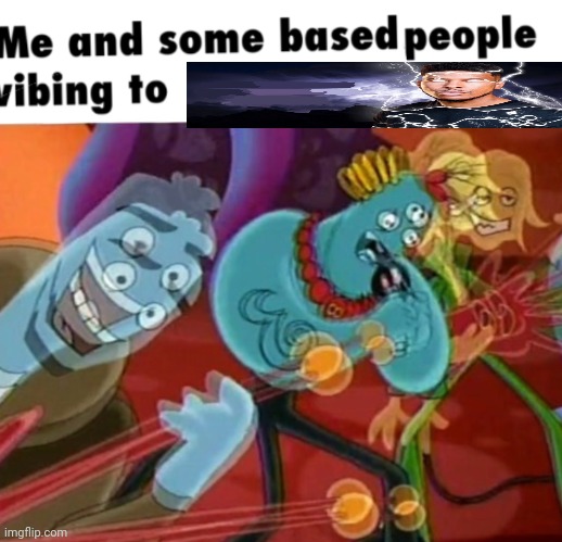 Me and some based people vibing to [y] | image tagged in me and some based people vibing to y | made w/ Imgflip meme maker