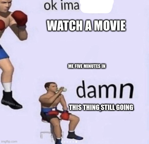 we can all relate | WATCH A MOVIE; ME FIVE MINUTES IN; THIS THING STILL GOING | image tagged in damn got hands,memes,fonnay,fun stream,funny memes,movies | made w/ Imgflip meme maker