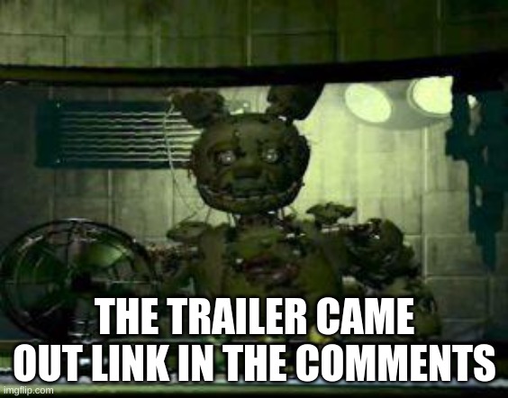 FINALLY AFTER ALL THESE YEARS | THE TRAILER CAME OUT LINK IN THE COMMENTS | image tagged in fnaf springtrap in window,yes | made w/ Imgflip meme maker