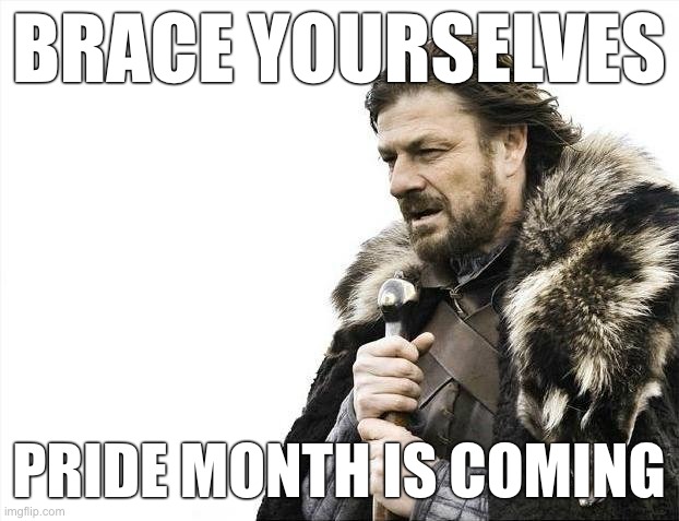 Prepare for teh rainbowz. | BRACE YOURSELVES; PRIDE MONTH IS COMING | image tagged in memes,brace yourselves x is coming,pride month,gay | made w/ Imgflip meme maker