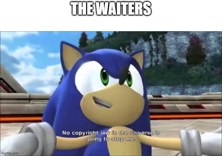 No Copyright Law | THE WAITERS | image tagged in no copyright law | made w/ Imgflip meme maker