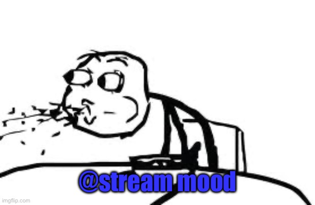 Cereal Guy Spitting | @stream mood | image tagged in memes,cereal guy spitting | made w/ Imgflip meme maker