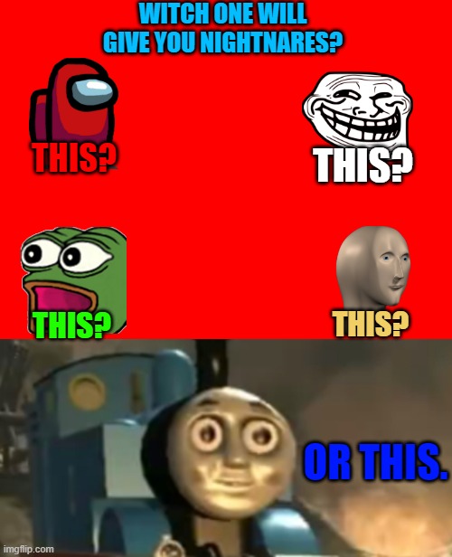 Cursed Tomas | WITCH ONE WILL GIVE YOU NIGHTNARES? THIS? THIS? THIS? THIS? OR THIS. | image tagged in thomas tank engine drugs | made w/ Imgflip meme maker