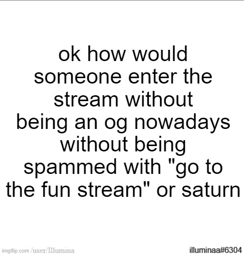 ok how would someone enter the stream without being an og nowadays without being spammed with "go to the fun stream" or saturn | made w/ Imgflip meme maker